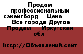 Продам профессиональный сэкейтборд  › Цена ­ 5 000 - Все города Другое » Продам   . Иркутская обл.